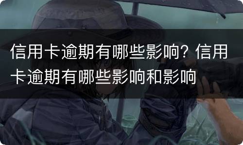 信用卡逾期有哪些影响? 信用卡逾期有哪些影响和影响