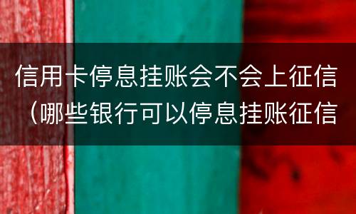信用卡停息挂账会不会上征信（哪些银行可以停息挂账征信有影响吗）