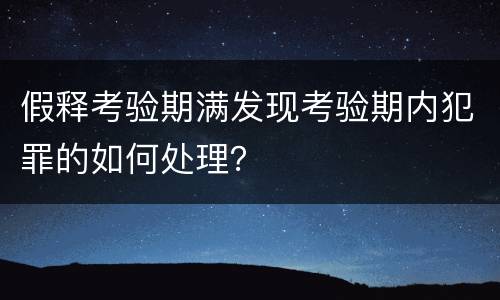 假释考验期满发现考验期内犯罪的如何处理？