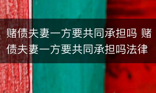赌债夫妻一方要共同承担吗 赌债夫妻一方要共同承担吗法律