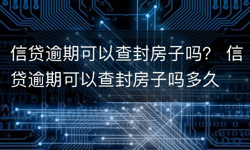 信贷逾期可以查封房子吗？ 信贷逾期可以查封房子吗多久