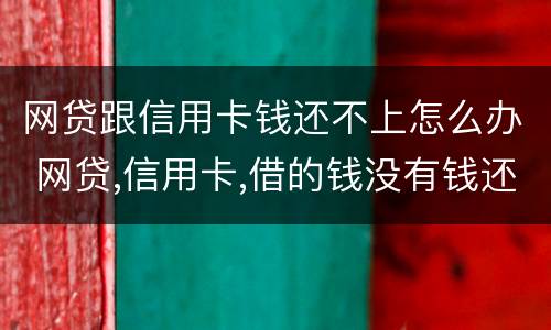 网贷跟信用卡钱还不上怎么办 网贷,信用卡,借的钱没有钱还怎么办