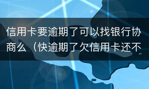 信用卡要逾期了可以找银行协商么（快逾期了欠信用卡还不起跟银行能有协商的可能性吗）