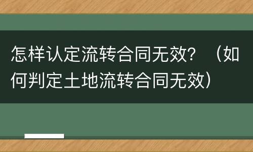 怎样认定流转合同无效？（如何判定土地流转合同无效）