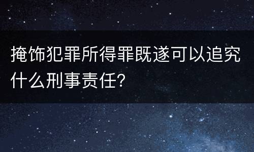 掩饰犯罪所得罪既遂可以追究什么刑事责任？