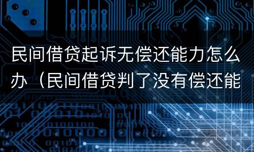 民间借贷起诉无偿还能力怎么办（民间借贷判了没有偿还能力怎么办）