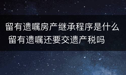 留有遗嘱房产继承程序是什么 留有遗嘱还要交遗产税吗