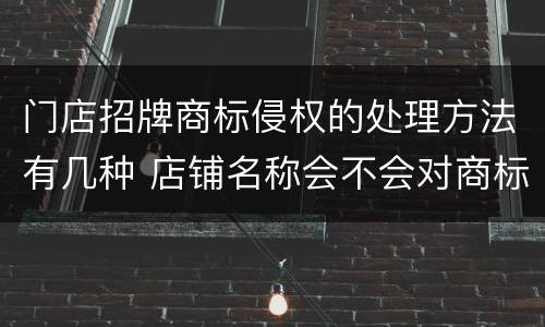 门店招牌商标侵权的处理方法有几种 店铺名称会不会对商标造成侵权