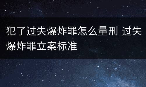 犯了过失爆炸罪怎么量刑 过失爆炸罪立案标准