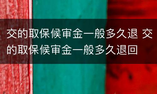 交的取保候审金一般多久退 交的取保候审金一般多久退回