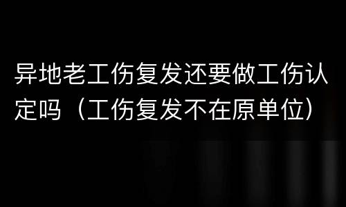 异地老工伤复发还要做工伤认定吗（工伤复发不在原单位）