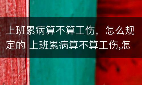上班累病算不算工伤，怎么规定的 上班累病算不算工伤,怎么规定的工资