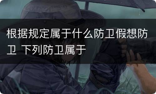 根据规定属于什么防卫假想防卫 下列防卫属于