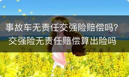 事故车无责任交强险赔偿吗？ 交强险无责任赔偿算出险吗