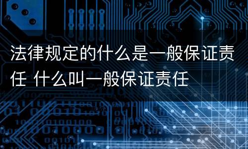 法律规定的什么是一般保证责任 什么叫一般保证责任