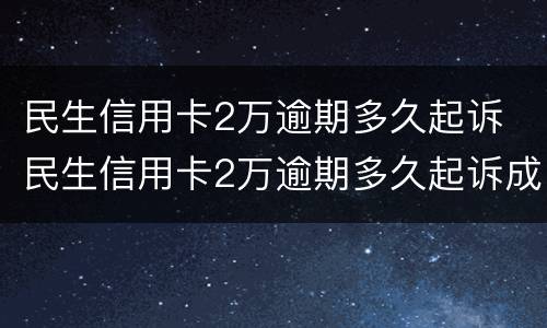 民生信用卡2万逾期多久起诉 民生信用卡2万逾期多久起诉成功
