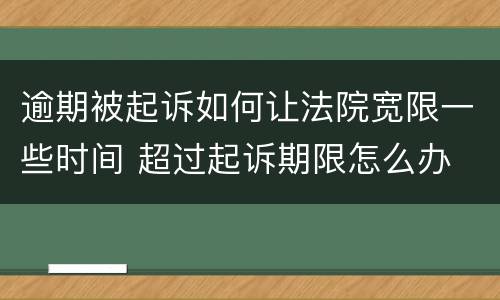 逾期被起诉如何让法院宽限一些时间 超过起诉期限怎么办