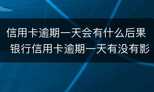 信用卡逾期一天会有什么后果 银行信用卡逾期一天有没有影响?