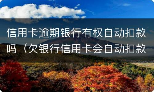 信用卡逾期银行有权自动扣款吗（欠银行信用卡会自动扣款吗）