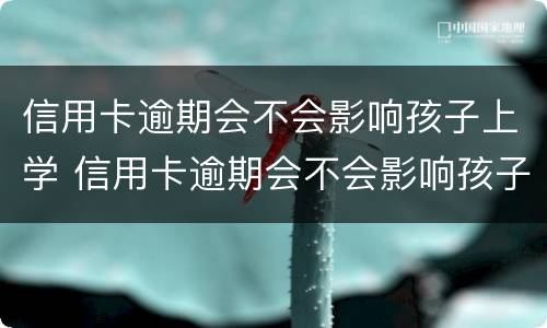 信用卡逾期会不会影响孩子上学 信用卡逾期会不会影响孩子上学和考公务员
