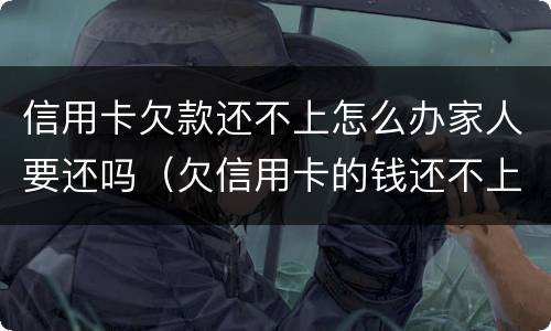 信用卡欠款还不上怎么办家人要还吗（欠信用卡的钱还不上会怎样）