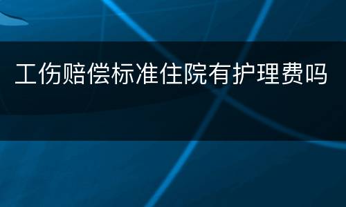 工伤赔偿标准住院有护理费吗
