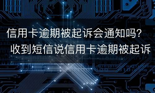 信用卡逾期被起诉会通知吗？ 收到短信说信用卡逾期被起诉