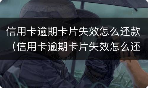 信用卡逾期卡片失效怎么还款（信用卡逾期卡片失效怎么还款呢）