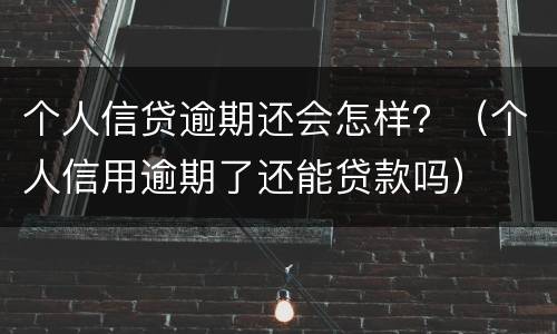 个人信贷逾期还会怎样？（个人信用逾期了还能贷款吗）