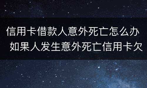信用卡借款人意外死亡怎么办 如果人发生意外死亡信用卡欠款还用还吗?