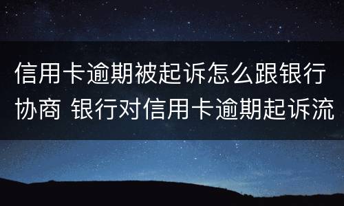 信用卡逾期被起诉怎么跟银行协商 银行对信用卡逾期起诉流程