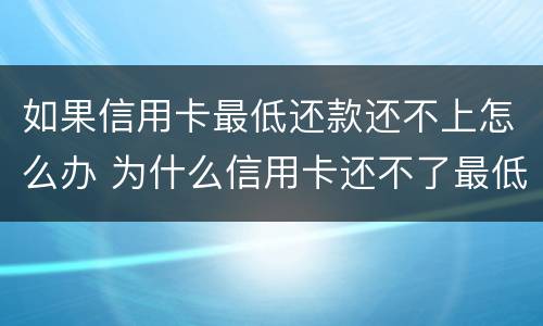 如果信用卡最低还款还不上怎么办 为什么信用卡还不了最低还款额