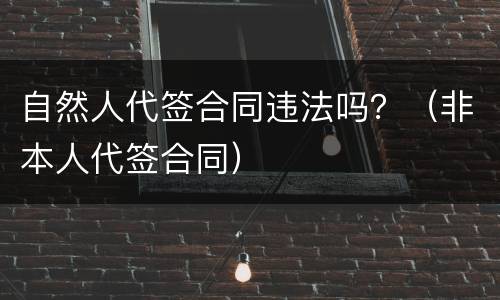 自然人代签合同违法吗？（非本人代签合同）