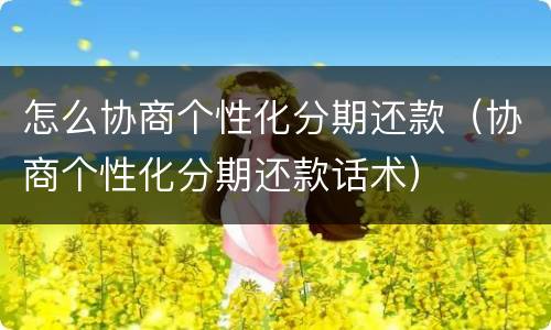 怎么协商个性化分期还款（协商个性化分期还款话术）