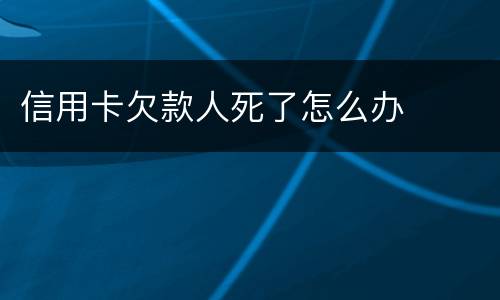 信用卡欠款人死了怎么办
