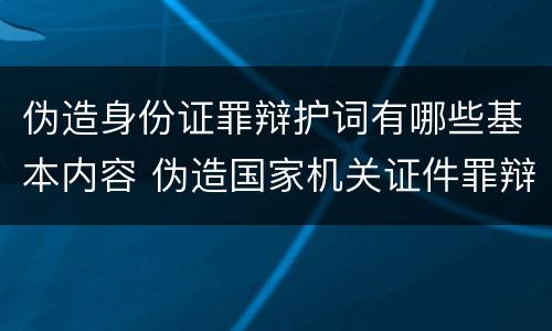 伪造身份证罪辩护词有哪些基本内容 伪造国家机关证件罪辩护词