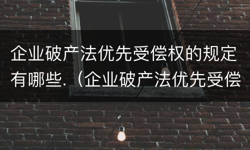 企业破产法优先受偿权的规定有哪些.（企业破产法优先受偿权的规定有哪些内容）