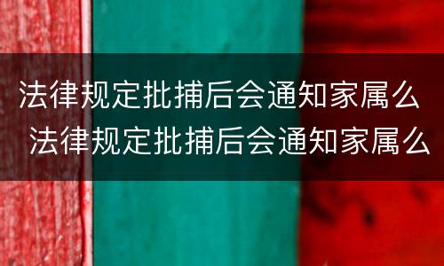 法律规定批捕后会通知家属么 法律规定批捕后会通知家属么吗