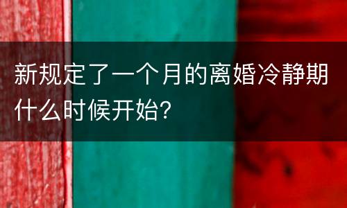 新规定了一个月的离婚冷静期什么时候开始？