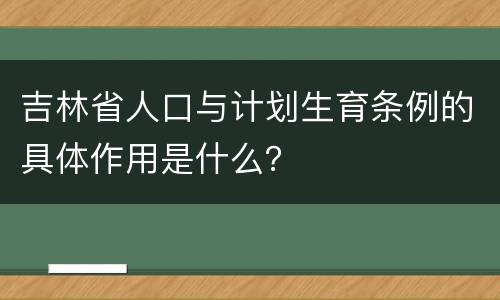 吉林省人口与计划生育条例的具体作用是什么？