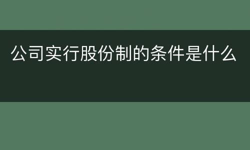 公司实行股份制的条件是什么