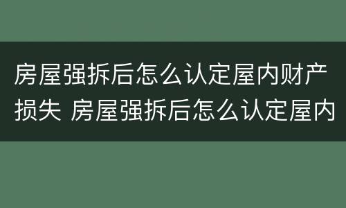 房屋强拆后怎么认定屋内财产损失 房屋强拆后怎么认定屋内财产损失呢