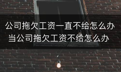 公司拖欠工资一直不给怎么办 当公司拖欠工资不给怎么办