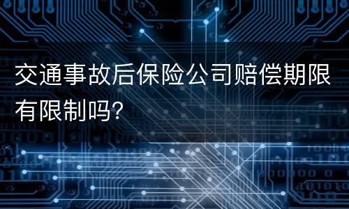 交通事故后保险公司赔偿期限有限制吗？