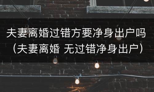 夫妻离婚过错方要净身出户吗（夫妻离婚 无过错净身出户）