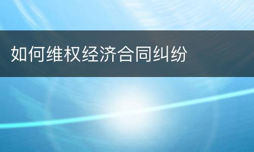 如何维权经济合同纠纷