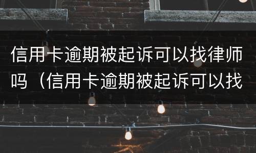 信用卡逾期被起诉可以找律师吗（信用卡逾期被起诉可以找律师吗多少钱）