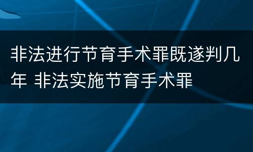 非法进行节育手术罪既遂判几年 非法实施节育手术罪