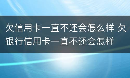 欠信用卡一直不还会怎么样 欠银行信用卡一直不还会怎样