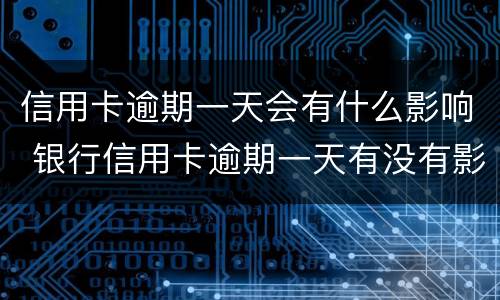信用卡逾期一天会有什么影响 银行信用卡逾期一天有没有影响?